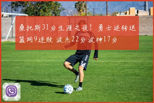 桑托斯31分生涯之夜！勇士逆转送篮网9连败 波杰22分波神17分