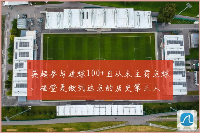 英超参与进球100+且从未主罚点球，福登是做到这点的历史第三人
