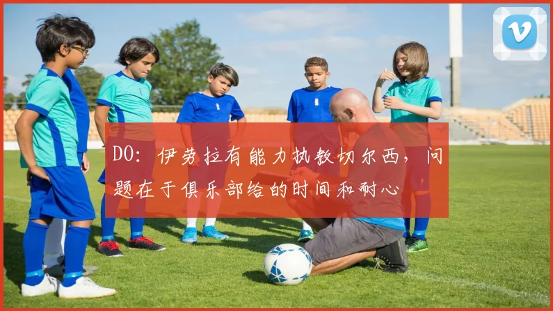 DO：伊劳拉有能力执教切尔西，问题在于俱乐部给的时间和耐心