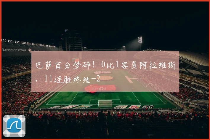 巴萨百分梦碎！0比1客负阿拉维斯，11连胜终结