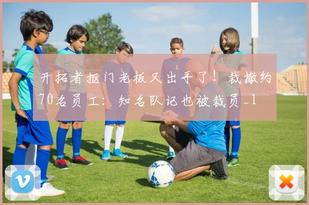 开拓者抠门老板又出手了！裁撤约70名员工：知名队记也被裁员_1
