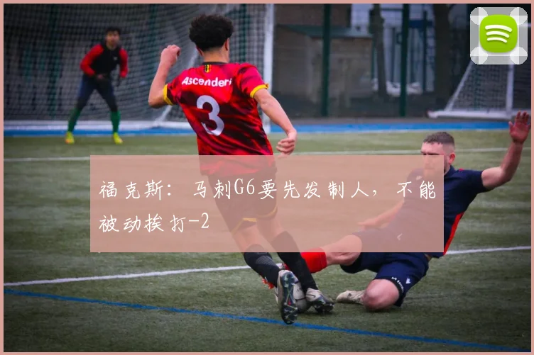 福克斯：马刺G6要先发制人，不能被动挨打
