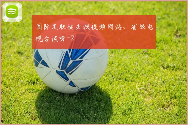 国际足联快去找视频网站、省级电视台谈呀