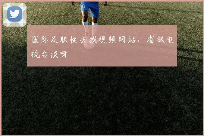 国际足联快去找视频网站、省级电视台谈呀