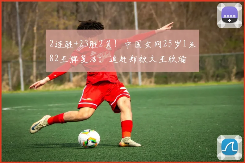 2连胜+23胜2负！中国女网25岁1米82王牌复活：追赶郑钦文王欣瑜