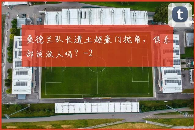 桑德兰队长遭土超豪门挖角,俱乐部该放人吗?