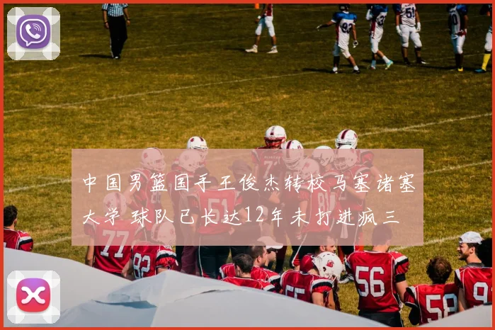 中国男篮国手王俊杰转校马塞诸塞大学 球队已长达12年未打进疯三