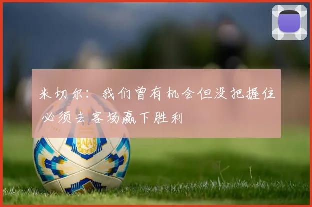 米切尔：我们曾有机会但没把握住 必须去客场赢下胜利