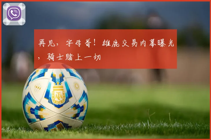 再见，字母哥！雄鹿交易内幕曝光，骑士赌上一切