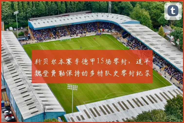 科贝尔本赛季德甲15场零封,追平魏登费勒保持的多特队史零封纪录