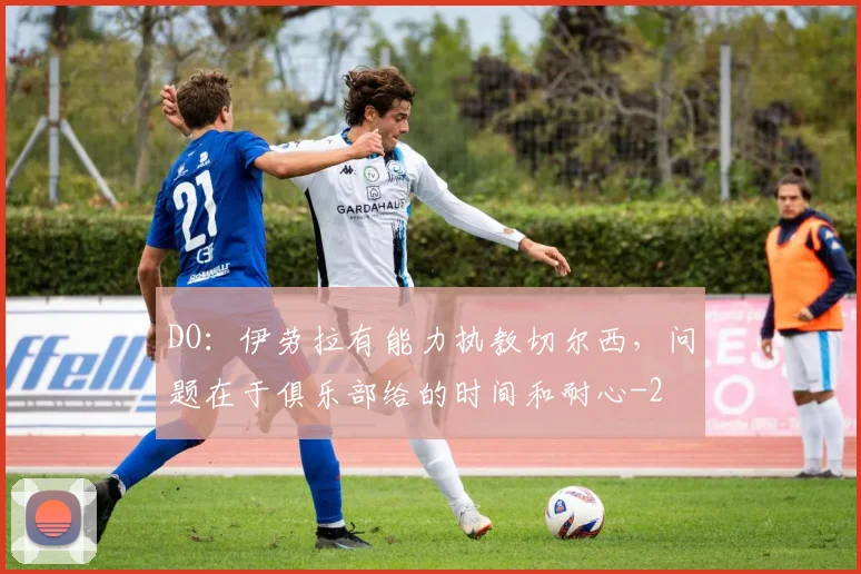 DO:伊劳拉有能力执教切尔西,问题在于俱乐部给的时间和耐心