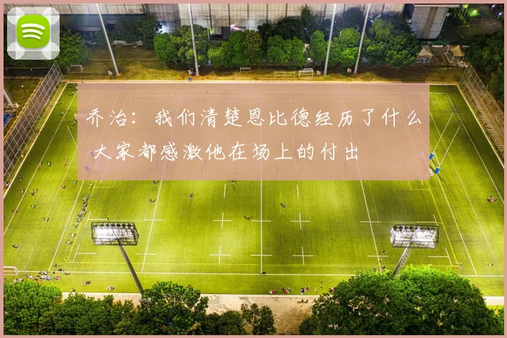 乔治:我们清楚恩比德经历了什么 大家都感激他在场上的付出