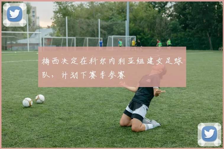 梅西决定在科尔内利亚组建女足球队，计划下赛季参赛