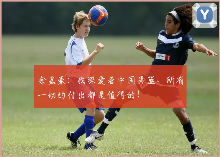 余嘉豪：我深爱着中国男篮，所有一切的付出都是值得的！