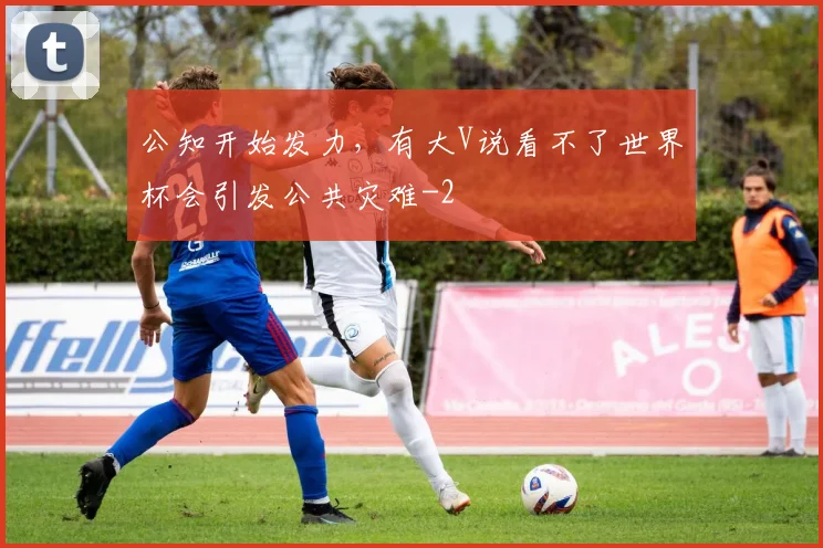 公知开始发力，有大V说看不了世界杯会引发公共灾难