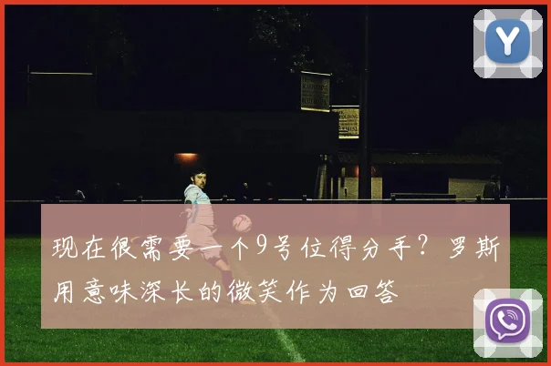 现在很需要一个9号位得分手？罗斯用意味深长的微笑作为回答