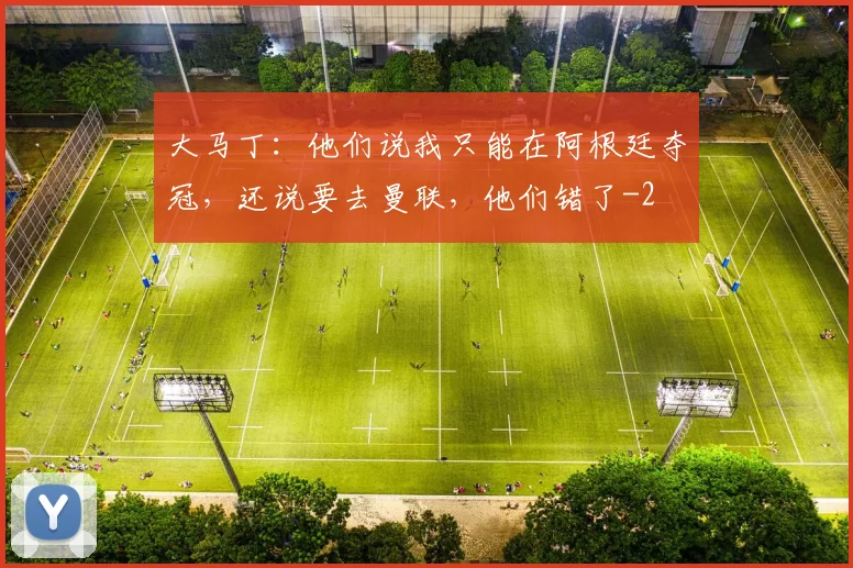 大马丁:他们说我只能在阿根廷夺冠,还说要去曼联,他们错了