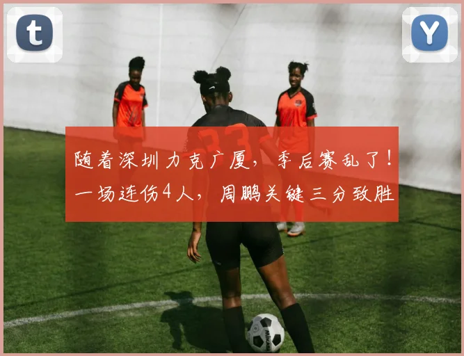 随着深圳力克广厦，季后赛乱了！一场连伤4人，周鹏关键三分致胜