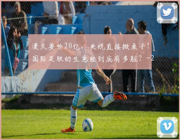 漫天要价20亿,央视直接掀桌子!国际足联的生意经到底有多脏?