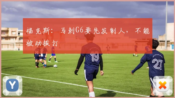 福克斯：马刺G6要先发制人，不能被动挨打