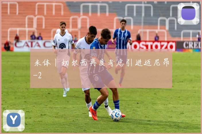 米体丨切尔西再度考虑引进迈尼昂