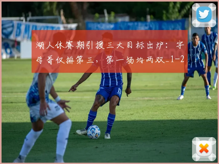 湖人休赛期引援三大目标出炉：字母哥仅排第三，第一场均两双_1