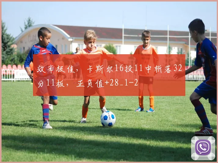 效率极佳，卡斯尔16投11中斩落32分11板，正负值+28_1