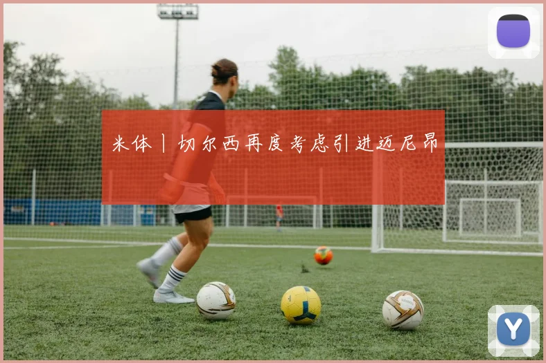 米体丨切尔西再度考虑引进迈尼昂