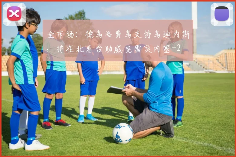 全市场:德乌洛费乌支持乌迪内斯,将在北看台助威克雷莫内塞