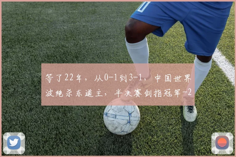等了22年,从0-1到3-1,中国世界波绝杀东道主,半决赛剑指冠军